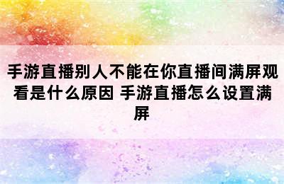 手游直播别人不能在你直播间满屏观看是什么原因 手游直播怎么设置满屏